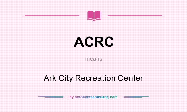 What does ACRC mean? It stands for Ark City Recreation Center