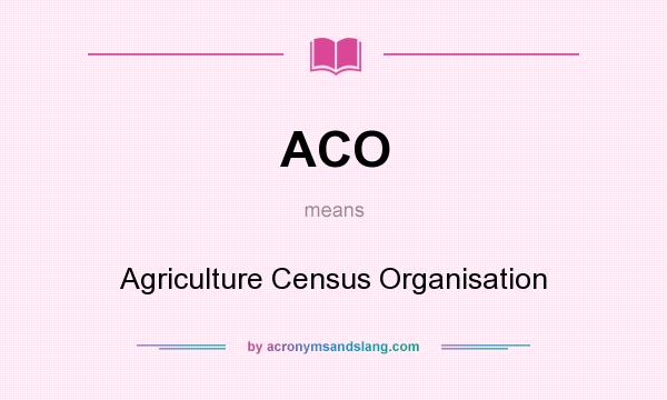 What does ACO mean? It stands for Agriculture Census Organisation