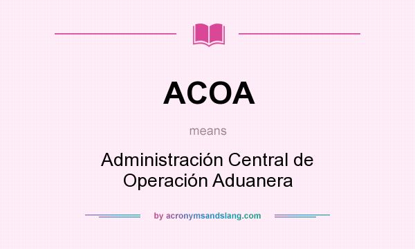 What does ACOA mean? It stands for Administración Central de Operación Aduanera