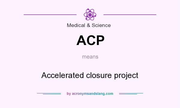 What does ACP mean? It stands for Accelerated closure project
