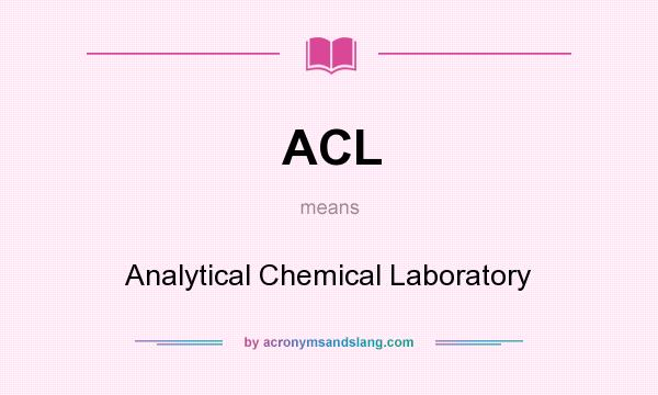 What does ACL mean? It stands for Analytical Chemical Laboratory
