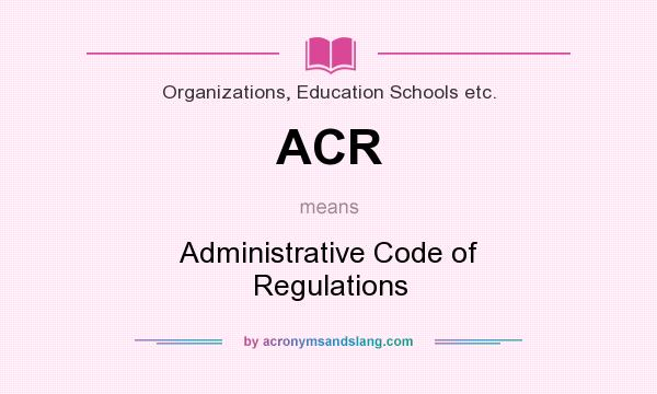 What does ACR mean? It stands for Administrative Code of Regulations