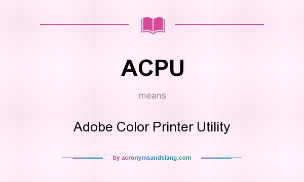 What does ACPU mean? It stands for Adobe Color Printer Utility