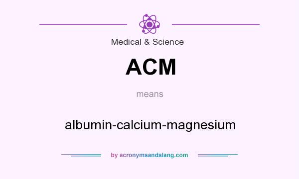 What does ACM mean? It stands for albumin-calcium-magnesium