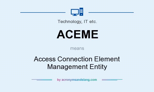 What does ACEME mean? It stands for Access Connection Element Management Entity