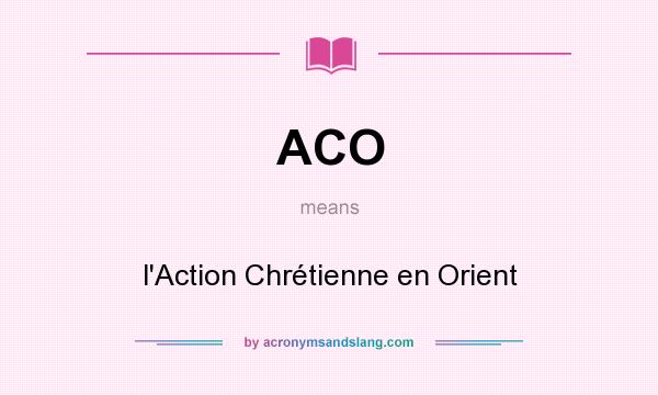 What does ACO mean? It stands for l`Action Chrétienne en Orient