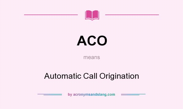 What does ACO mean? It stands for Automatic Call Origination