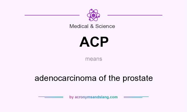 What does ACP mean? It stands for adenocarcinoma of the prostate
