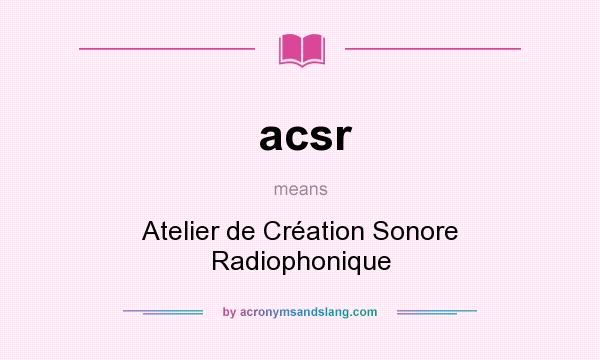 What does acsr mean? It stands for Atelier de Création Sonore Radiophonique