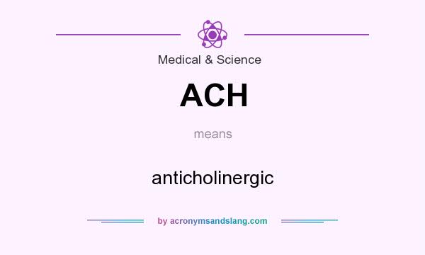 What does ACH mean? It stands for anticholinergic