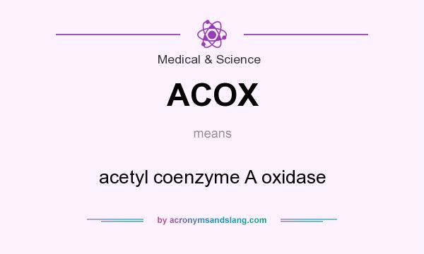 What does ACOX mean? It stands for acetyl coenzyme A oxidase