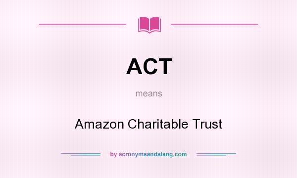 What does ACT mean? It stands for Amazon Charitable Trust