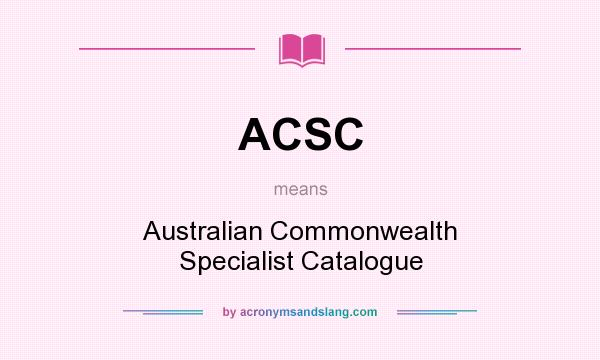 What does ACSC mean? It stands for Australian Commonwealth Specialist Catalogue