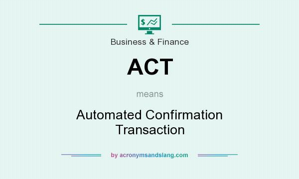 What does ACT mean? It stands for Automated Confirmation Transaction