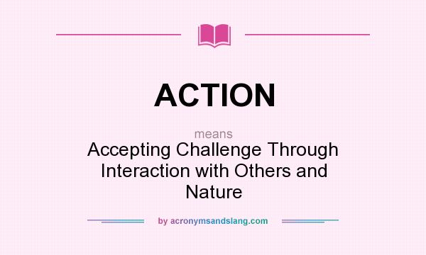 What does ACTION mean? It stands for Accepting Challenge Through Interaction with Others and Nature