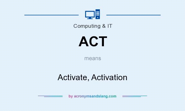 What does ACT mean? It stands for Activate, Activation