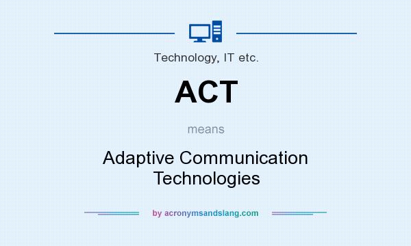What does ACT mean? It stands for Adaptive Communication Technologies