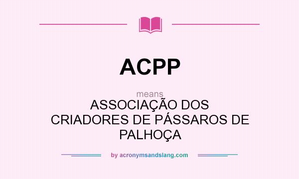What does ACPP mean? It stands for ASSOCIAÇÃO DOS CRIADORES DE PÁSSAROS DE PALHOÇA