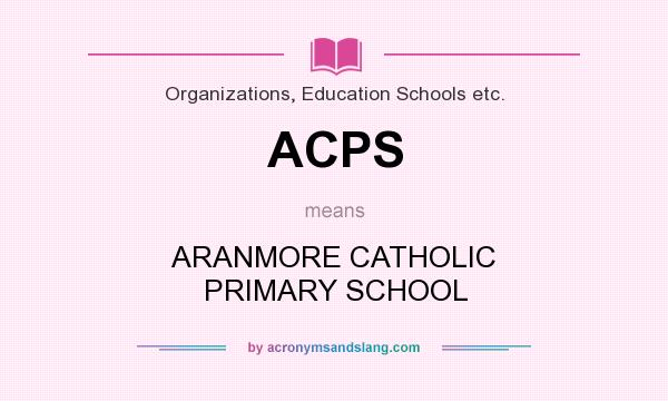 What does ACPS mean? It stands for ARANMORE CATHOLIC PRIMARY SCHOOL