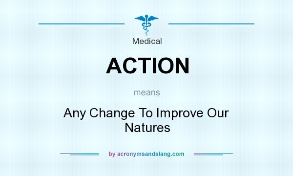 What does ACTION mean? It stands for Any Change To Improve Our Natures