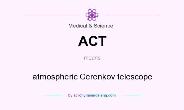 What does ACT mean? It stands for atmospheric Cerenkov telescope
