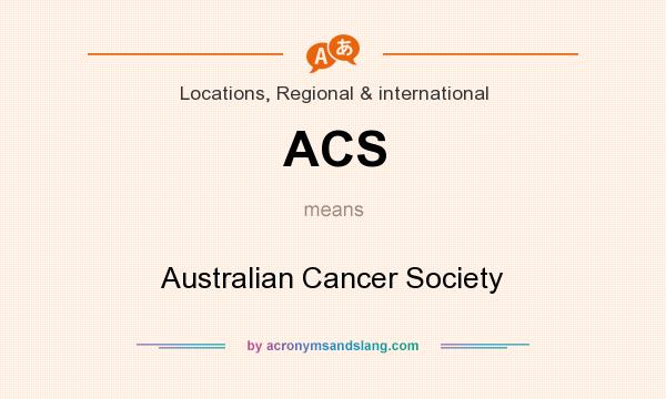 What does ACS mean? It stands for Australian Cancer Society