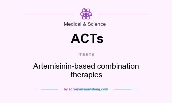 What does ACTs mean? It stands for Artemisinin-based combination therapies