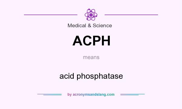 What does ACPH mean? It stands for acid phosphatase