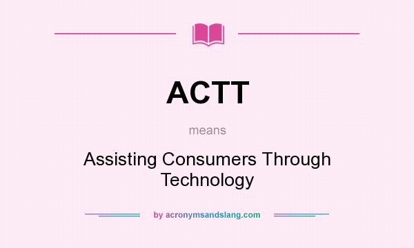 What does ACTT mean? It stands for Assisting Consumers Through Technology
