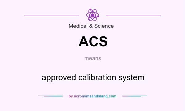 What does ACS mean? It stands for approved calibration system