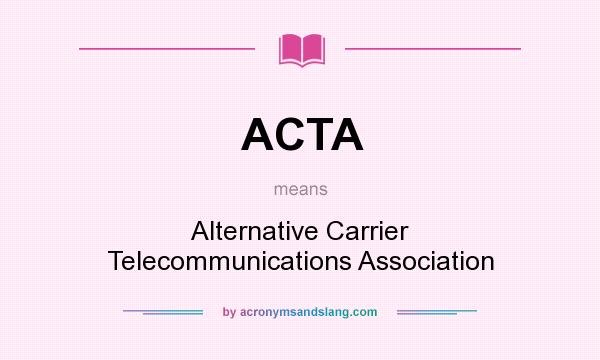 What does ACTA mean? It stands for Alternative Carrier Telecommunications Association