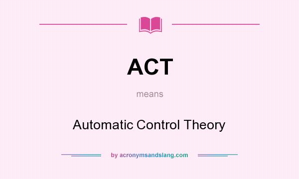 What does ACT mean? It stands for Automatic Control Theory