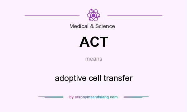 What does ACT mean? It stands for adoptive cell transfer