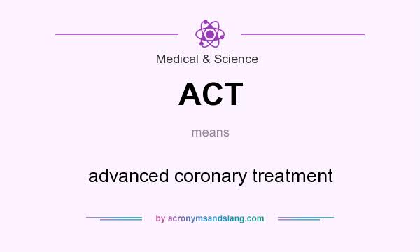 What does ACT mean? It stands for advanced coronary treatment