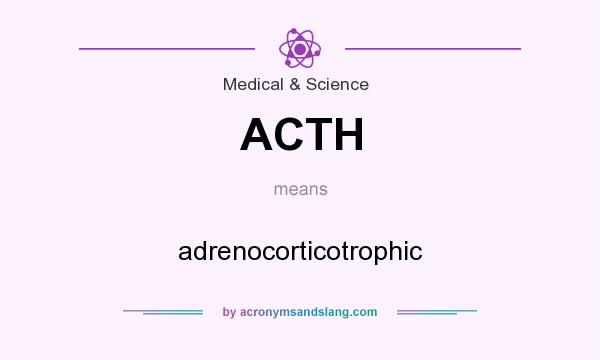 What does ACTH mean? It stands for adrenocorticotrophic