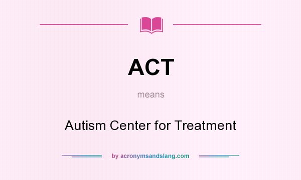 What does ACT mean? It stands for Autism Center for Treatment
