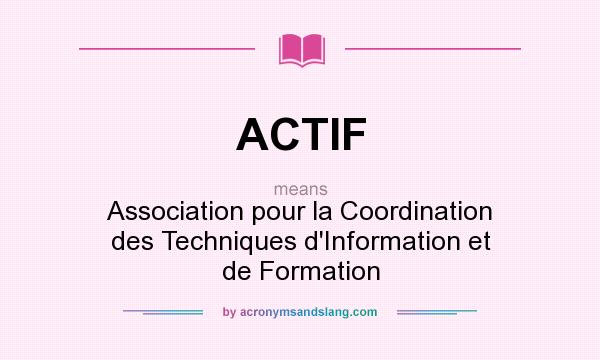 What does ACTIF mean? It stands for Association pour la Coordination des Techniques d`Information et de Formation