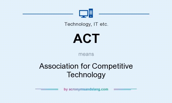 What does ACT mean? It stands for Association for Competitive Technology