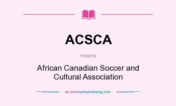 What does ACSCA mean? It stands for African Canadian Soccer and Cultural Association