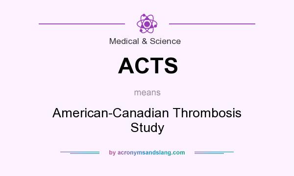 What does ACTS mean? It stands for American-Canadian Thrombosis Study
