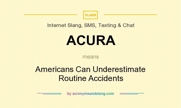 What does ACURA mean? It stands for Americans Can Underestimate Routine Accidents