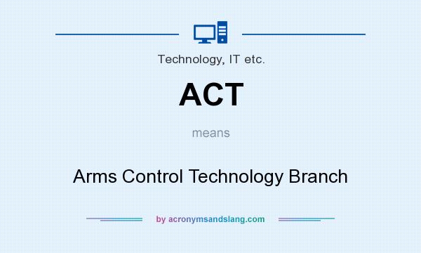 What does ACT mean? It stands for Arms Control Technology Branch