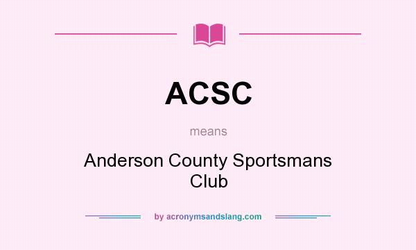 What does ACSC mean? It stands for Anderson County Sportsmans Club