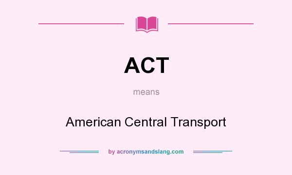 What does ACT mean? It stands for American Central Transport