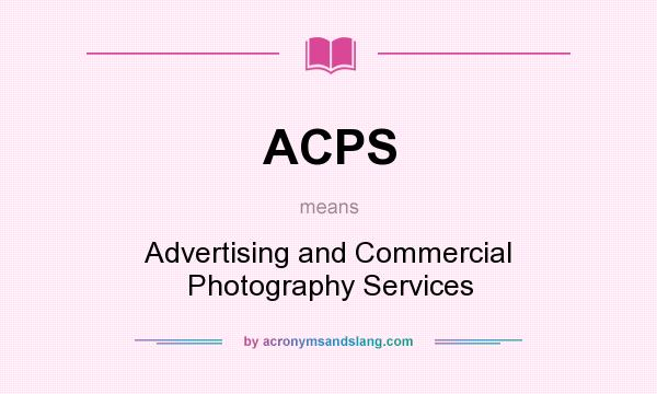 What does ACPS mean? It stands for Advertising and Commercial Photography Services