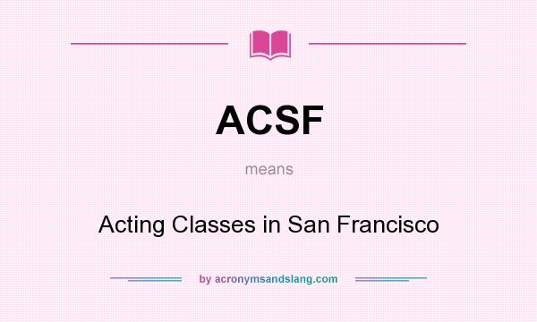 What does ACSF mean? It stands for Acting Classes in San Francisco