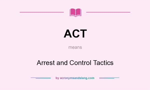 What does ACT mean? It stands for Arrest and Control Tactics