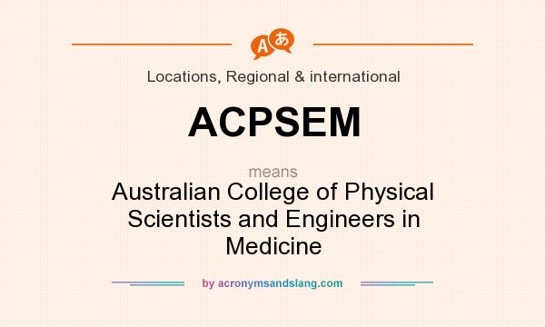What does ACPSEM mean? It stands for Australian College of Physical Scientists and Engineers in Medicine