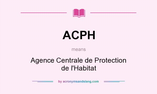 What does ACPH mean? It stands for Agence Centrale de Protection de l`Habitat