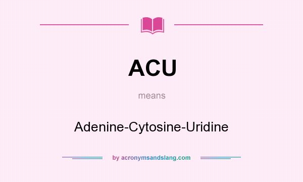 What does ACU mean? It stands for Adenine-Cytosine-Uridine